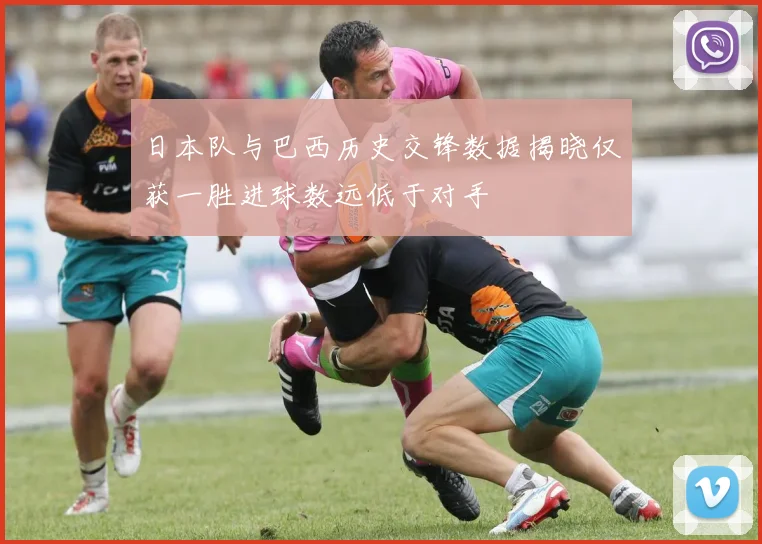 日本队与巴西历史交锋数据揭晓仅获一胜进球数远低于对手