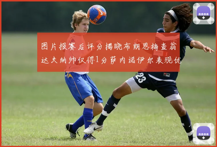 图片报赛后评分揭晓布朗恩梅查翁达夫纳帅仅得1分萨内诺伊尔表现优异获3分