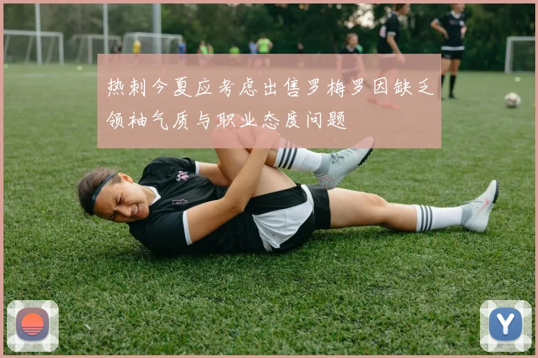 热刺今夏应考虑出售罗梅罗因缺乏领袖气质与职业态度问题