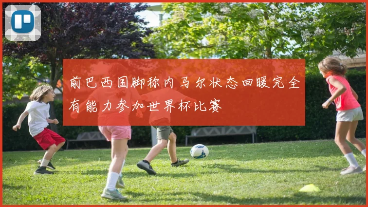前巴西国脚称内马尔状态回暖完全有能力参加世界杯比赛