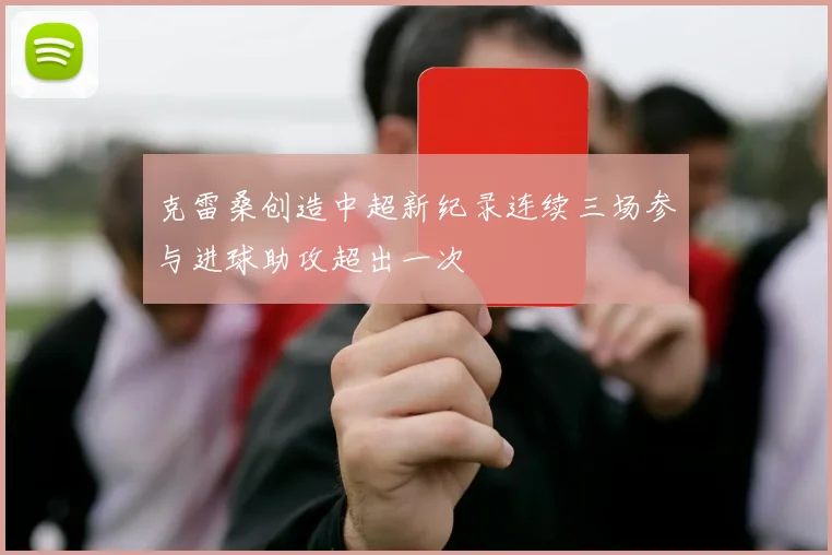 克雷桑创造中超新纪录连续三场参与进球助攻超出一次