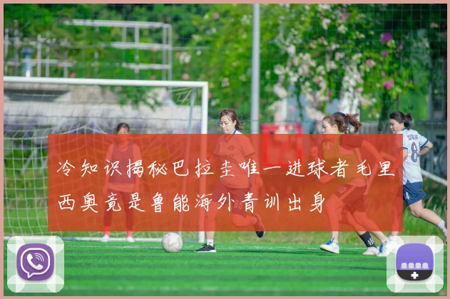 冷知识揭秘巴拉圭唯一进球者毛里西奥竟是鲁能海外青训出身