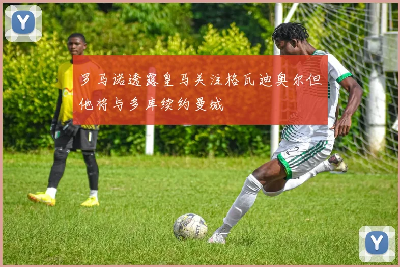 罗马诺透露皇马关注格瓦迪奥尔但他将与多库续约曼城