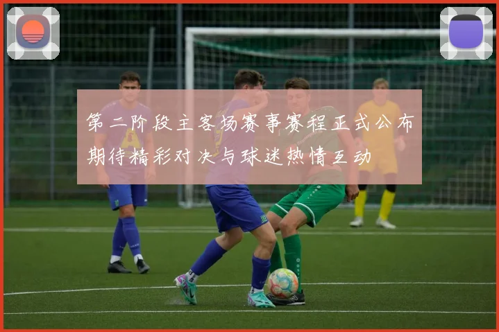 第二阶段主客场赛事赛程正式公布期待精彩对决与球迷热情互动