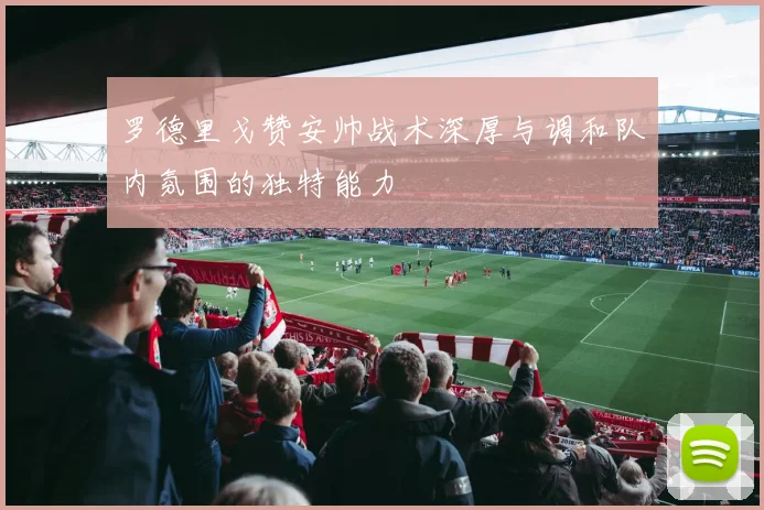 罗德里戈赞安帅战术深厚与调和队内氛围的独特能力
